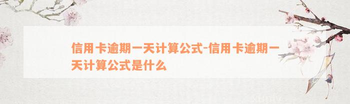 信用卡逾期一天计算公式-信用卡逾期一天计算公式是什么