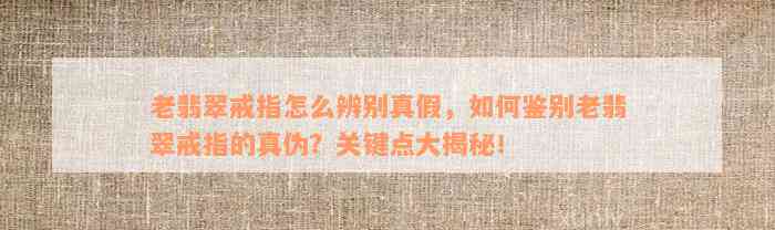 老翡翠戒指怎么辨别真假，如何鉴别老翡翠戒指的真伪？关键点大揭秘！