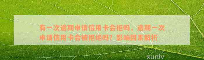 有一次逾期申请信用卡会拒吗，逾期一次申请信用卡会被拒绝吗？影响因素解析