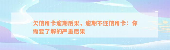 欠信用卡逾期后果，逾期不还信用卡：你需要了解的严重后果