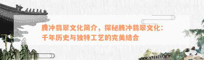 腾冲翡翠文化简介，探秘腾冲翡翠文化：千年历史与独特工艺的完美结合