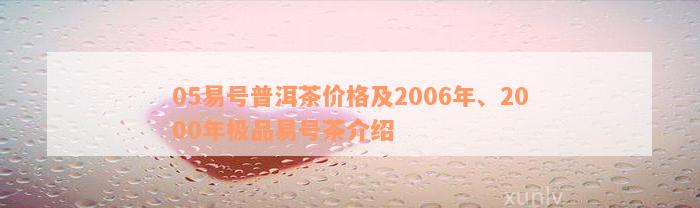 05易号普洱茶价格及2006年、2000年极品易号茶介绍