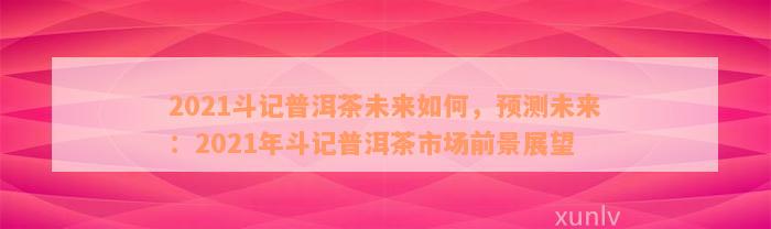 2021斗记普洱茶未来如何，预测未来：2021年斗记普洱茶市场前景展望