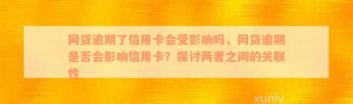 网贷逾期了信用卡会受影响吗，网贷逾期是否会影响信用卡？探讨两者之间的关联性