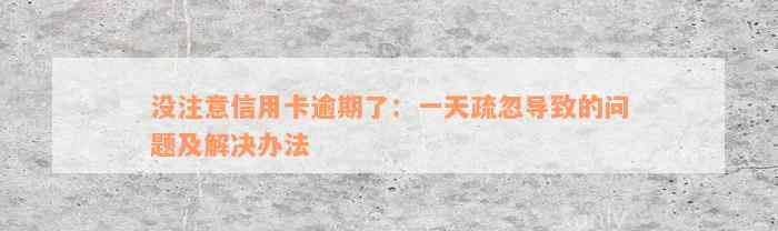 没注意信用卡逾期了：一天疏忽导致的问题及解决办法