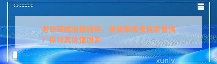 老翡翠戒指值钱吗，老翡翠戒指是否值钱？探讨其价值因素