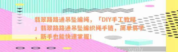 翡翠路路通吊坠编绳，「DIY手工教程」翡翠路路通吊坠编织绳手链，简单易学，新手也能快速掌握！