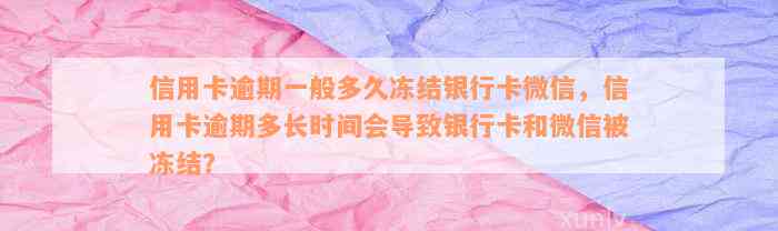 信用卡逾期一般多久冻结银行卡微信，信用卡逾期多长时间会导致银行卡和微信被冻结？