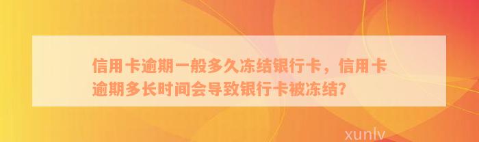 信用卡逾期一般多久冻结银行卡，信用卡逾期多长时间会导致银行卡被冻结？