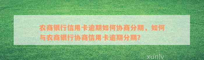 农商银行信用卡逾期如何协商分期，如何与农商银行协商信用卡逾期分期？