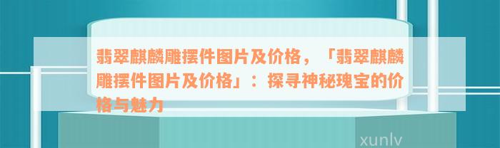 翡翠麒麟雕摆件图片及价格，「翡翠麒麟雕摆件图片及价格」：探寻神秘瑰宝的价格与魅力