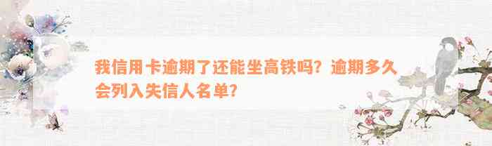 我信用卡逾期了还能坐高铁吗？逾期多久会列入失信人名单？