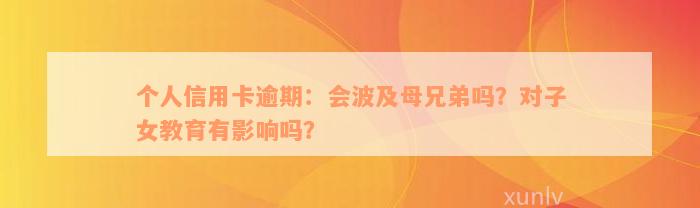 个人信用卡逾期：会波及母兄弟吗？对子女教育有影响吗？