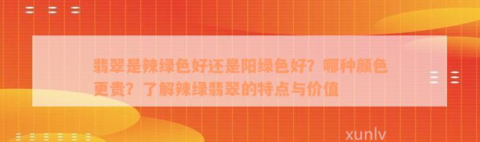 翡翠是辣绿色好还是阳绿色好？哪种颜色更贵？了解辣绿翡翠的特点与价值