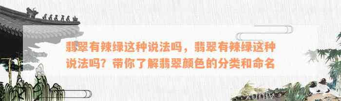 翡翠有辣绿这种说法吗，翡翠有辣绿这种说法吗？带你了解翡翠颜色的分类和命名