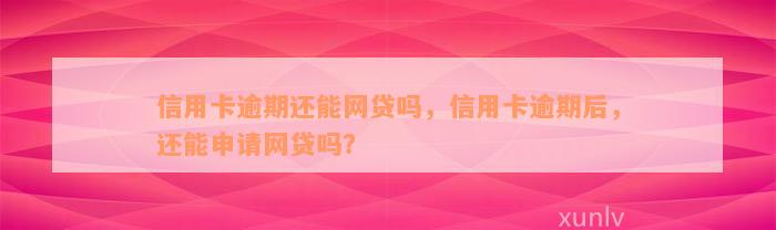 信用卡逾期还能网贷吗，信用卡逾期后，还能申请网贷吗？