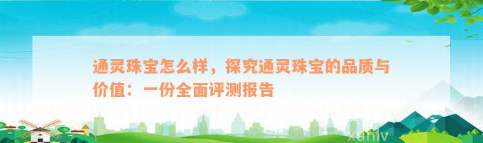 通灵珠宝怎么样，探究通灵珠宝的品质与价值：一份全面评测报告