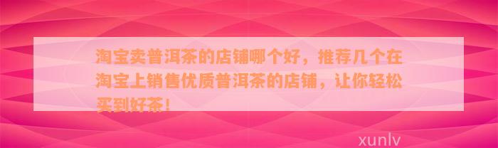 淘宝卖普洱茶的店铺哪个好，推荐几个在淘宝上销售优质普洱茶的店铺，让你轻松买到好茶！