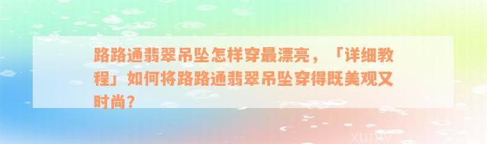 路路通翡翠吊坠怎样穿最漂亮，「详细教程」如何将路路通翡翠吊坠穿得既美观又时尚？