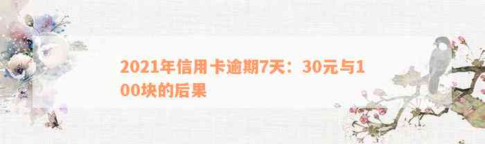 2021年信用卡逾期7天：30元与100块的后果