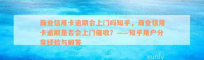 商业信用卡逾期会上门吗知乎，商业信用卡逾期是否会上门催收？——知乎用户分享经验与解答