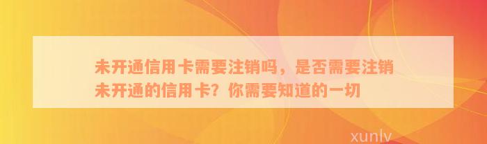 未开通信用卡需要注销吗，是否需要注销未开通的信用卡？你需要知道的一切