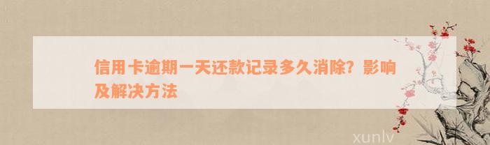 信用卡逾期一天还款记录多久消除？影响及解决方法