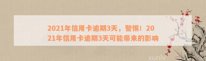 2021年信用卡逾期3天，警惕！2021年信用卡逾期3天可能带来的影响
