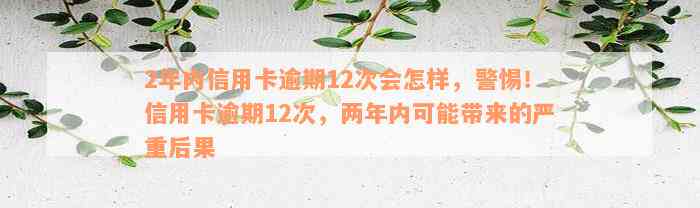 2年内信用卡逾期12次会怎样，警惕！信用卡逾期12次，两年内可能带来的严重后果