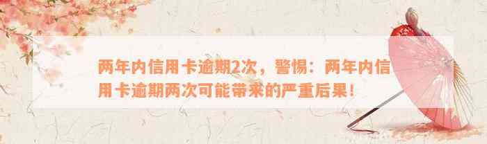 两年内信用卡逾期2次，警惕：两年内信用卡逾期两次可能带来的严重后果！