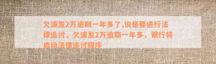 欠浦发2万逾期一年多了,说是要进行法律追讨，欠浦发2万逾期一年多，银行将启动法律追讨程序