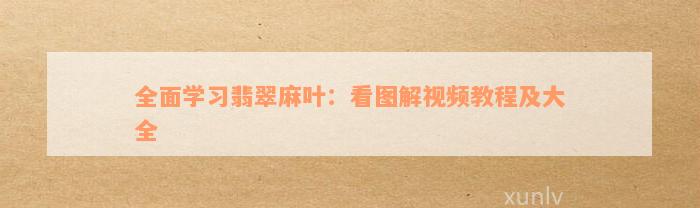 全面学习翡翠麻叶：看图解视频教程及大全