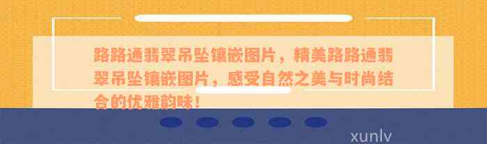 路路通翡翠吊坠镶嵌图片，精美路路通翡翠吊坠镶嵌图片，感受自然之美与时尚结合的优雅韵味！