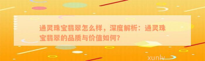 通灵珠宝翡翠怎么样，深度解析：通灵珠宝翡翠的品质与价值如何？