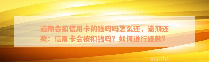 逾期会扣信用卡的钱吗吗怎么还，逾期还款：信用卡会被扣钱吗？如何进行还款？