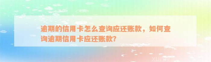 逾期的信用卡怎么查询应还账款，如何查询逾期信用卡应还账款？