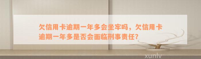 欠信用卡逾期一年多会坐牢吗，欠信用卡逾期一年多是否会面临刑事责任？