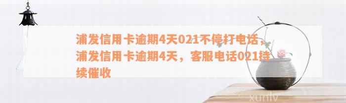 浦发信用卡逾期4天021不停打电话，浦发信用卡逾期4天，客服电话021持续催收