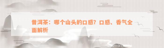 普洱茶：哪个山头的口感？口感、香气全面解析