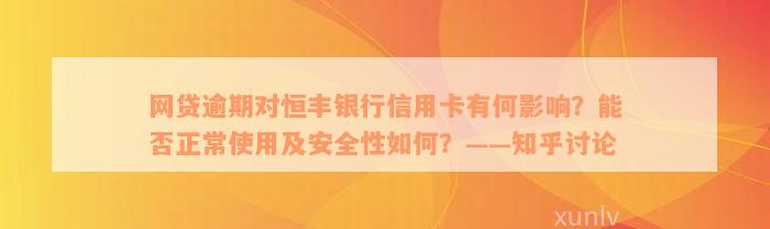 网贷逾期对恒丰银行信用卡有何影响？能否正常使用及安全性如何？——知乎讨论