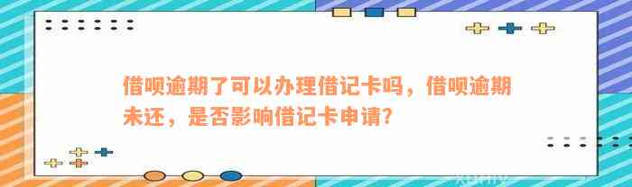 借呗逾期了可以办理借记卡吗，借呗逾期未还，是否影响借记卡申请？