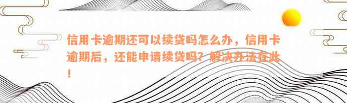 信用卡逾期还可以续贷吗怎么办，信用卡逾期后，还能申请续贷吗？解决办法在此！