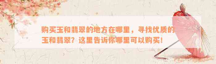 购买玉和翡翠的地方在哪里，寻找优质的玉和翡翠？这里告诉你哪里可以购买！