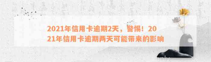 2021年信用卡逾期2天，警惕！2021年信用卡逾期两天可能带来的影响