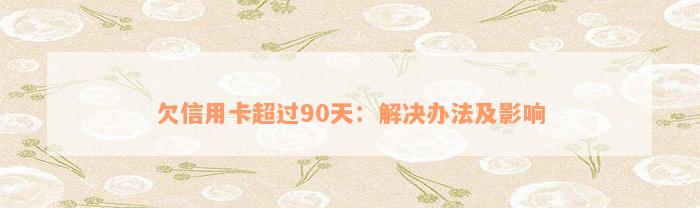 欠信用卡超过90天：解决办法及影响