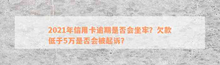 2021年信用卡逾期是否会坐牢？欠款低于5万是否会被起诉？