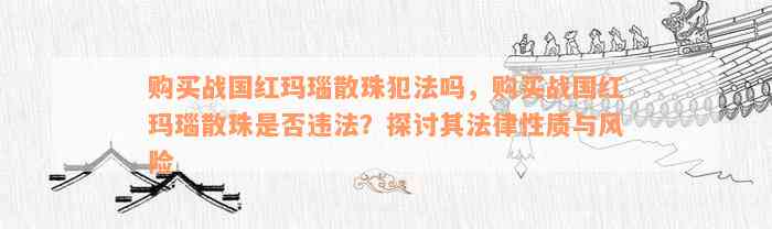 购买战国红玛瑙散珠犯法吗，购买战国红玛瑙散珠是否违法？探讨其法律性质与风险