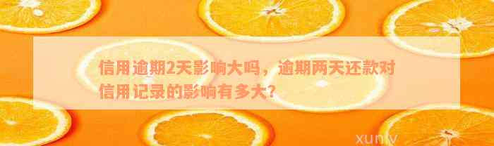 信用逾期2天影响大吗，逾期两天还款对信用记录的影响有多大？