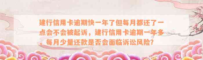 建行信用卡逾期快一年了但每月都还了一点会不会被起诉，建行信用卡逾期一年多，每月少量还款是否会面临诉讼风险？