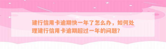 建行信用卡逾期快一年了怎么办，如何处理建行信用卡逾期超过一年的问题？